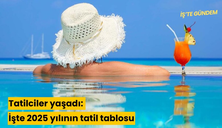 Tatilciler yaşadı: İşte 2025 yılının tatil tablosu