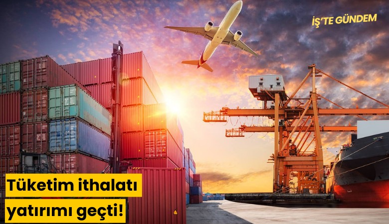 Tüketim ithalatı yatırımı geçti!