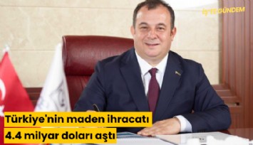 Türkiye'nin maden ihracatı 4.4 milyar doları aştı