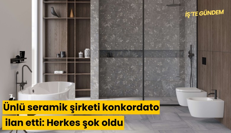 Türkiye'nin ünlü seramik şirketi konkordato ilan etti: Herkes şok oldu