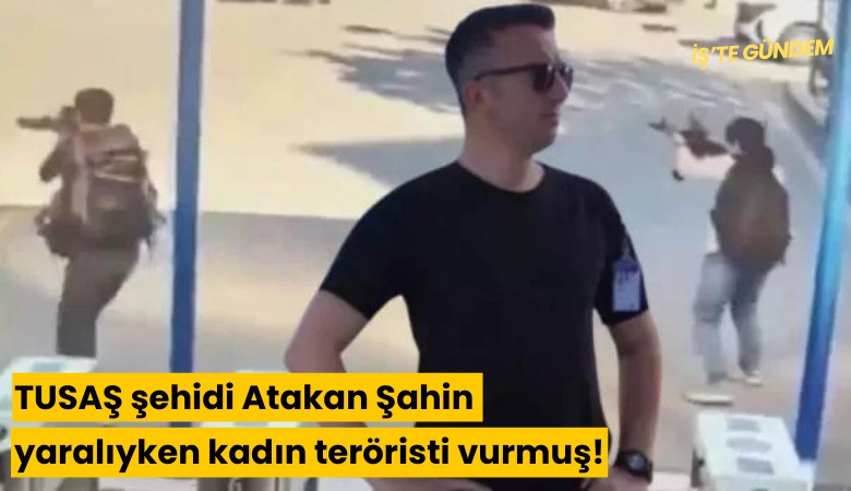 TUSAŞ şehidi Atakan Şahin yaralıyken kadın teröristi vurmuş!
