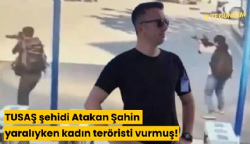 TUSAŞ şehidi Atakan Şahin yaralıyken kadın teröristi vurmuş!
