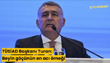 TÜSİAD Başkanı Turan: Beyin göçünün en acı örneği