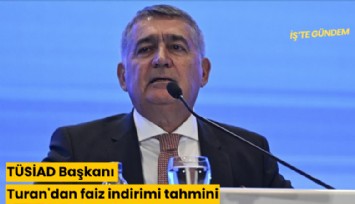 TÜSİAD Başkanı Turan'dan faiz indirimi tahmini