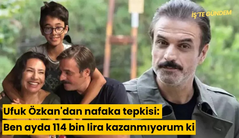 Ufuk Özkan'dan nafaka tepkisi: Ben ayda 114 bin lira kazanmıyorum ki