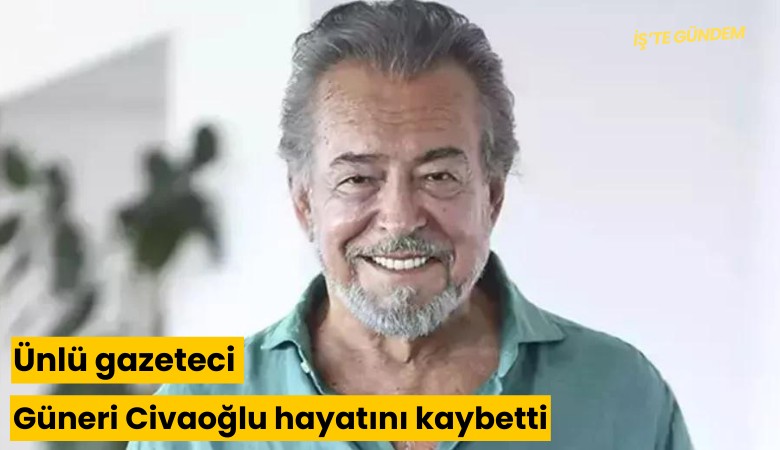 Ünlü gazeteci Güneri Civaoğlu hayatını kaybetti