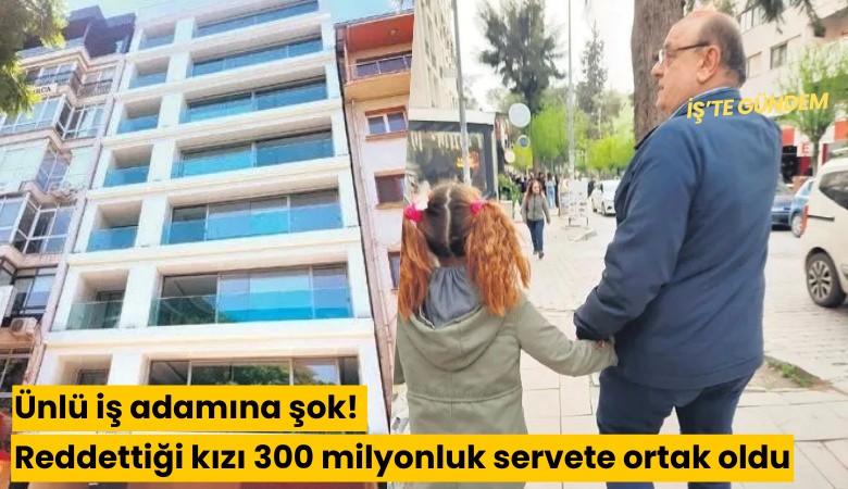 Ünlü iş adamına şok! Reddettiği kızı 300 milyonluk servete ortak oldu