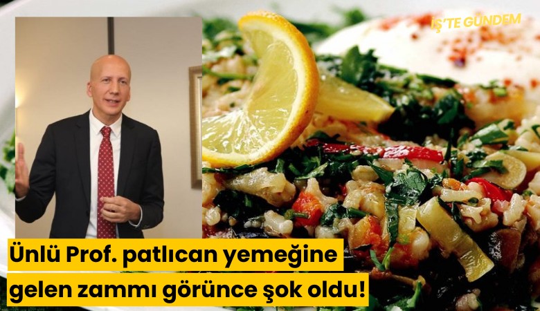 Ünlü Prof. patlıcan yemeğine gelen zammı görünce şok oldu!