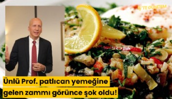 Ünlü Prof. patlıcan yemeğine gelen zammı görünce şok oldu!