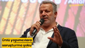 Ünlü yapımcılara soruşturma şoku