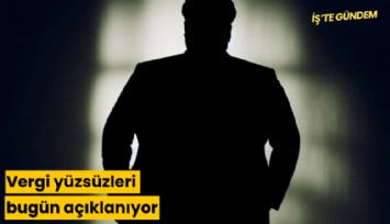 Vergi yüzsüzleri bugün açıklanıyor
