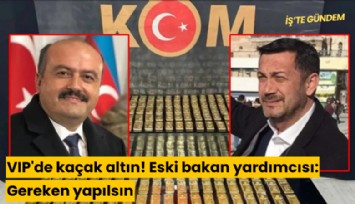 VIP'de kaçak altın! Eski bakan yardımcısı: Gereken yapılsın