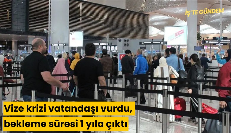 Vize krizi vatandaşı vurdu, bekleme süresi 1 yıla çıktı
