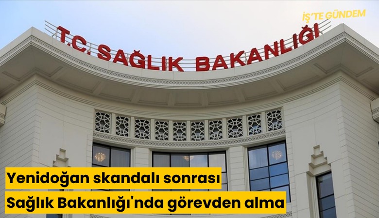 Yenidoğan skandalı sonrası Sağlık Bakanlığı'nda görevden alma