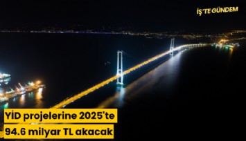 YİD projelerine 2025'te 94.6 milyar TL akacak