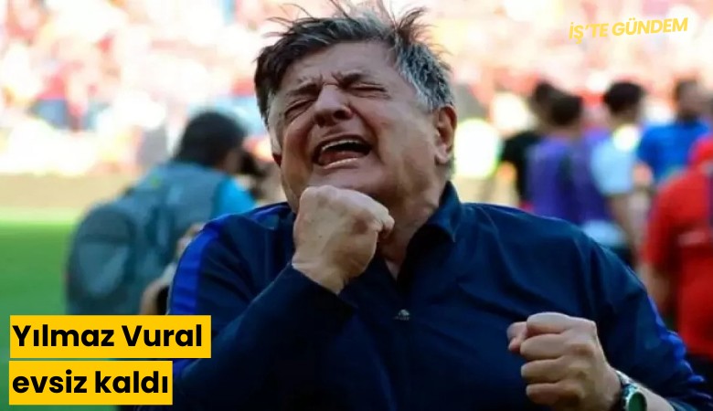 Yılmaz Vural evsiz kaldı