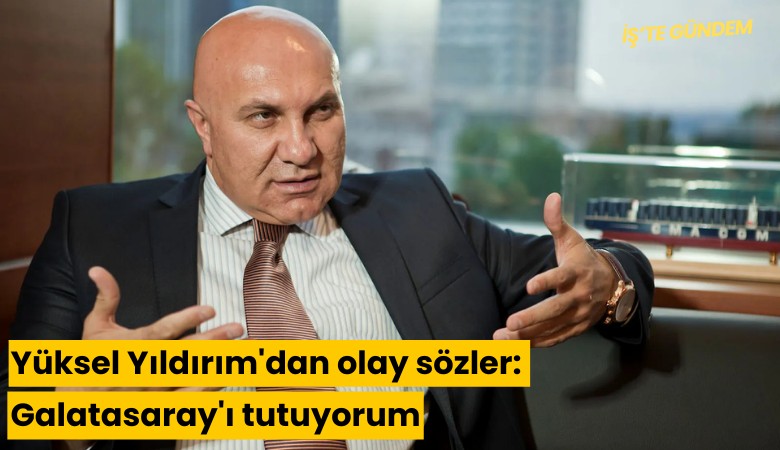 Yüksel Yıldırım'dan olay sözler: Galatasaray'ı tutuyorum