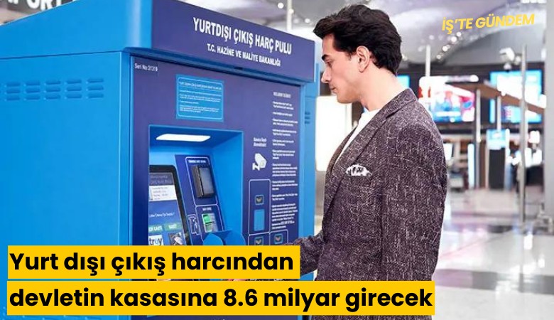 Yurt dışı çıkış harcından devletin kasasına 8.6 milyar girecek