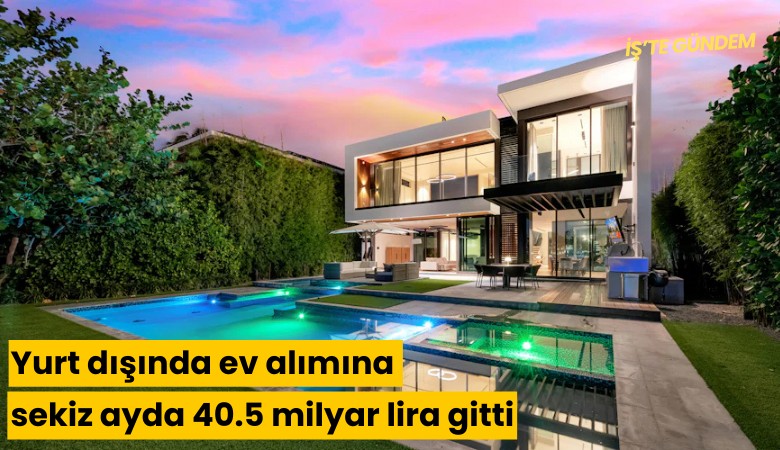 Yurt dışında ev alımına sekiz ayda 40.5 milyar lira gitti