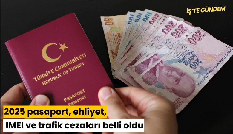 2025 pasaport, ehliyet, IMEI ve trafik cezaları belli oldu