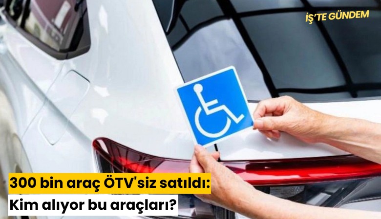 300 bin araç ÖTV'siz satıldı: Kim alıyor bu araçları?