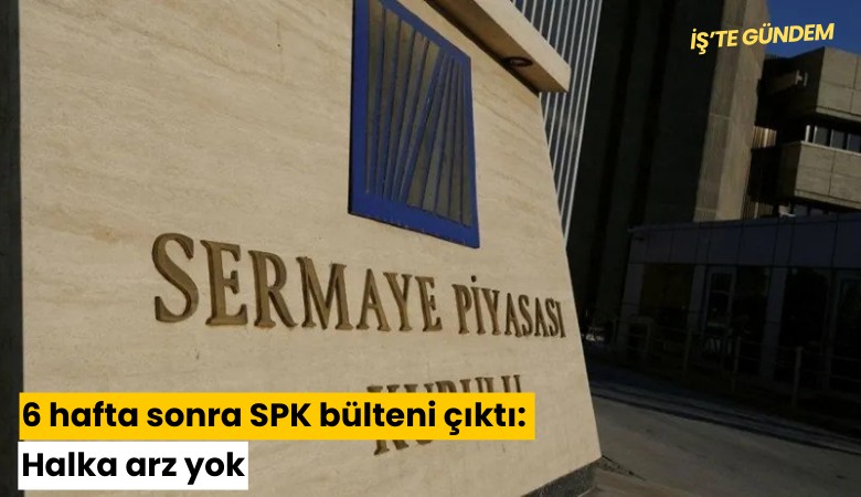 6 hafta sonra SPK bülteni çıktı: Halka arz yok