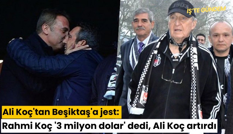 Ali Koç'tan Beşiktaş'a jest: Rahmi Koç '3 milyon dolar' dedi, Ali Koç artırdı