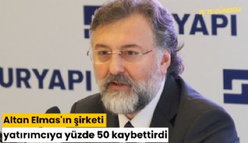 Altan Elmas'ın şirketi, yatırımcıya yüzde 50 kaybettirdi