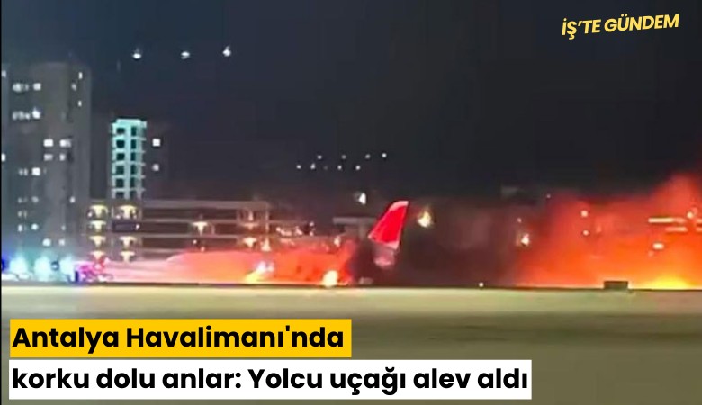 Antalya Havalimanı'nda korku dolu anlar: Uçak alev aldı