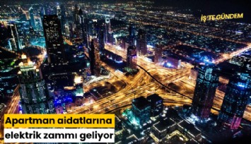 Apartman aidatlarına elektrik zammı geliyor