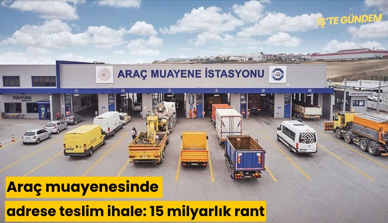 Araç muayenesinde adrese teslim ihale: 15 milyarlık rant