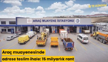 Araç muayenesinde adrese teslim ihale: 15 milyarlık rant