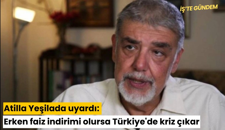 Atilla Yeşilada uyardı: Erken faiz indirimi olursa Türkiye'de kriz çıkar
