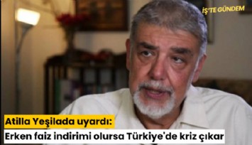Atilla Yeşilada uyardı: Erken faiz indirimi olursa Türkiye'de kriz çıkar