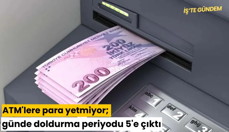 ATM'lere para yetmiyor; günde doldurma periyodu 5'e çıktı