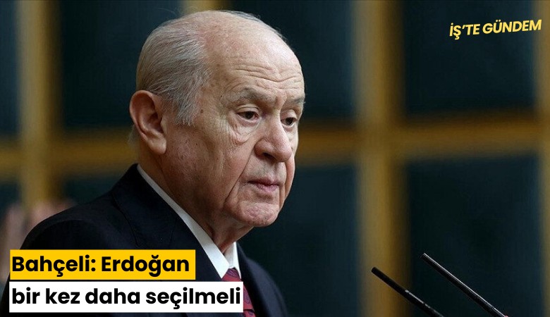 Bahçeli: Erdoğan bir kez daha seçilmeli
