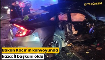 Bakan Kacır'ın konvoyunda kaza: İl başkanı öldü