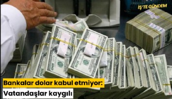 Bankalar dolar kabul etmiyor: Vatandaşlar kaygılı