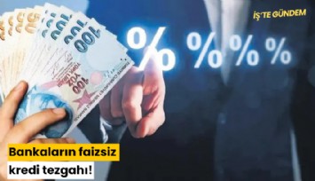 Bankaların faizsiz kredi tezgahı!