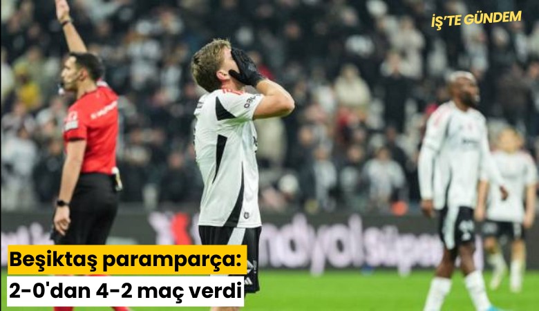Beşiktaş paramparça: 2-0 öne geçtiği maçta 4-2 yenildi