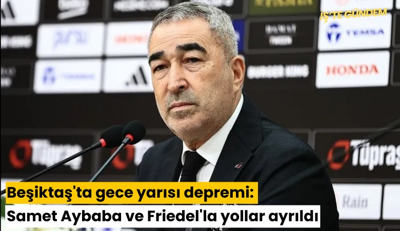Beşiktaş'ta gece yarısı depremi: Samet Aybaba ve Friedel'la yollar ayrıldı