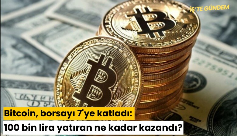 Bitcoin, borsayı 7'ye katladı: 100 bin lira yatıran ne kadar kazandı?