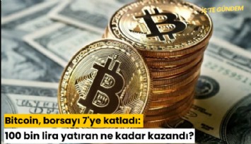 Bitcoin, borsayı 7'ye katladı: 100 bin lira yatıran ne kadar kazandı?