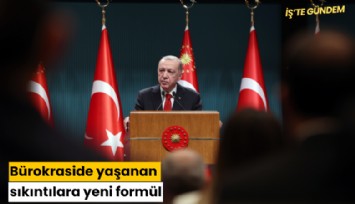 Bürokraside yaşanan sıkıntılara yeni formül