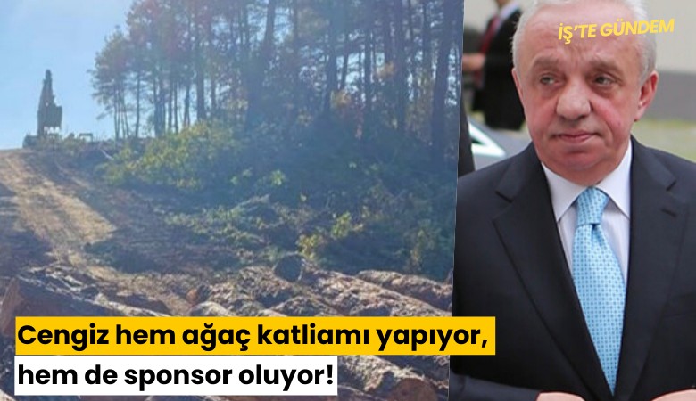 Cengiz, hem ağaç katliamı yapıyor, hem de sponsor oluyor!