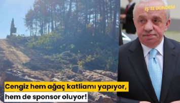 Cengiz, hem ağaç katliamı yapıyor, hem de sponsor oluyor!