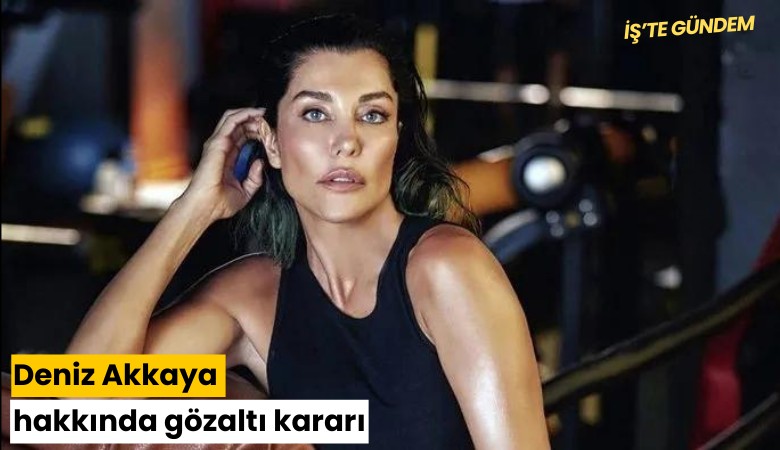 Deniz Akkaya hakkında gözaltı kararı