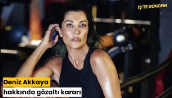 Deniz Akkaya hakkında gözaltı kararı