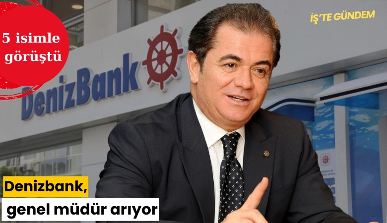 Denizbank genel müdür arıyor: 5 isimle görüştü