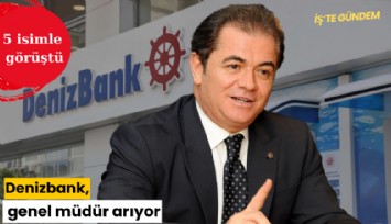 Denizbank genel müdür arıyor: 5 isimle görüştü
